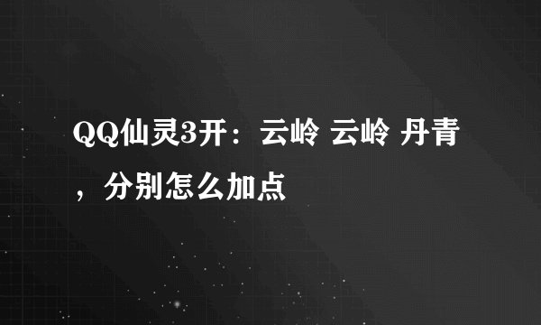 QQ仙灵3开:云岭 云岭 丹青,分别怎么加点