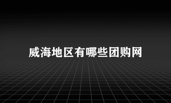 威海地区有哪些团购网