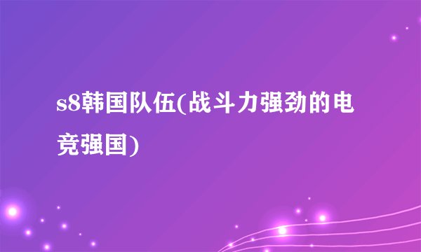s8韩国队伍(战斗力强劲的电竞强国)