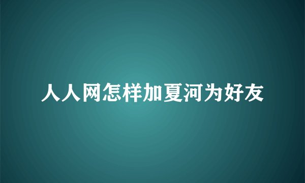 人人网怎样加夏河为好友