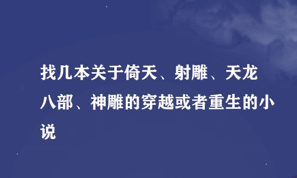 找几本关于倚天、射雕、天龙八部、神雕的穿越或者重生的小说