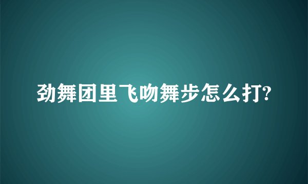 劲舞团里飞吻舞步怎么打?