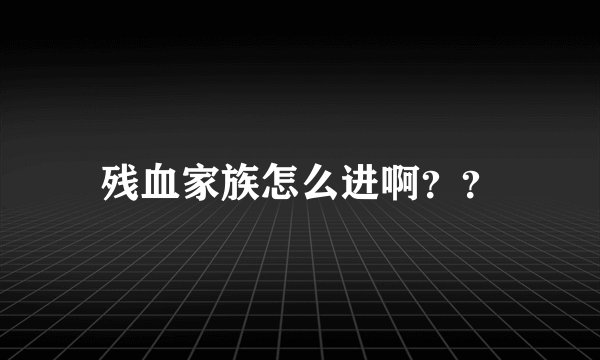 残血家族怎么进啊？？