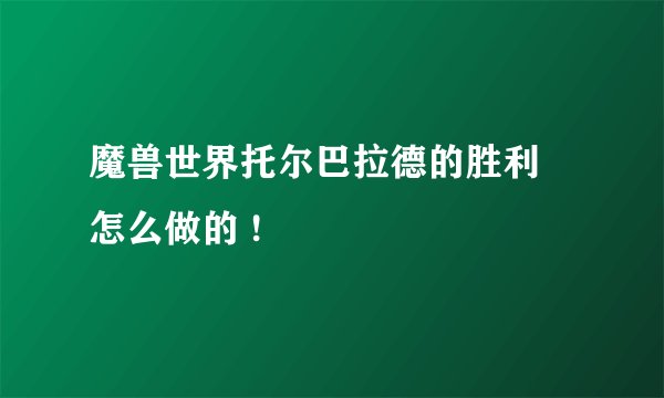 魔兽世界托尔巴拉德的胜利 怎么做的 !