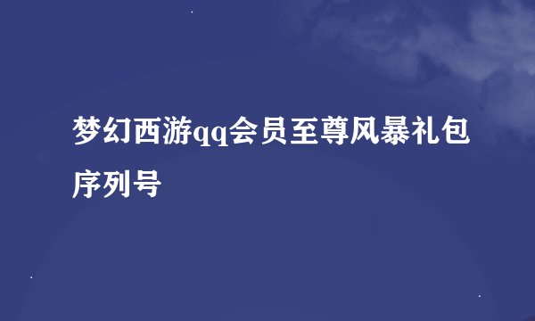 梦幻西游qq会员至尊风暴礼包序列号