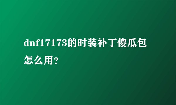 dnf17173的时装补丁傻瓜包怎么用？