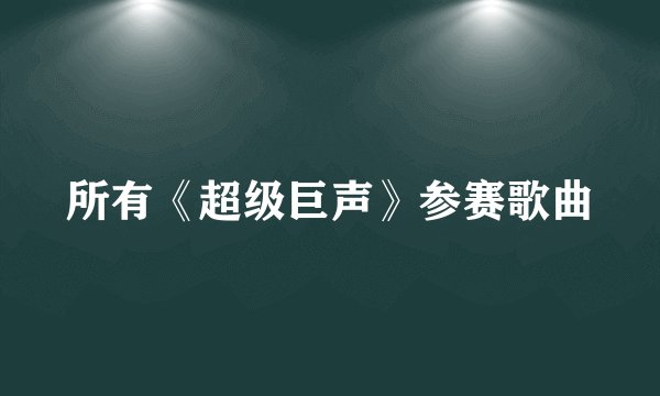 所有《超级巨声》参赛歌曲
