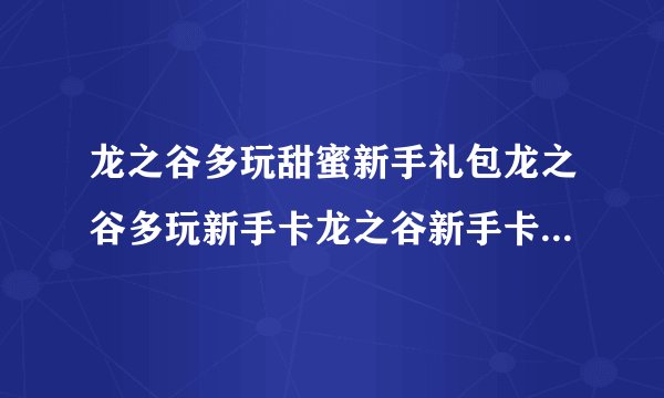 龙之谷多玩甜蜜新手礼包龙之谷多玩新手卡龙之谷新手卡礼包有没有...