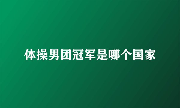体操男团冠军是哪个国家