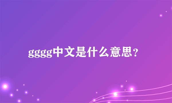 gggg中文是什么意思？