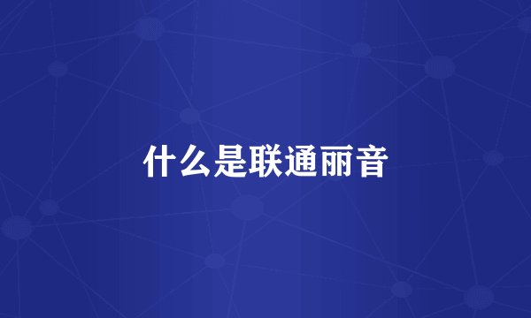 什么是联通丽音