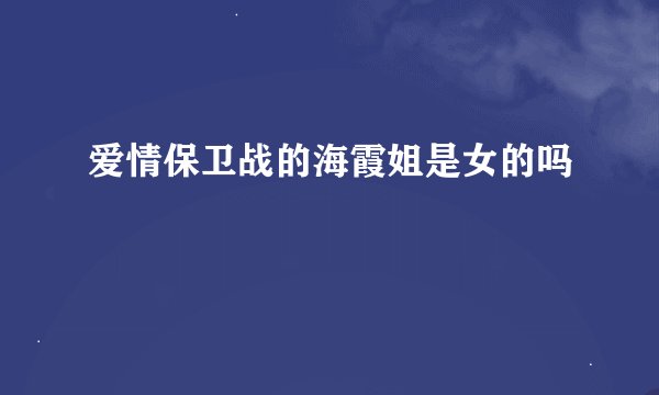 爱情保卫战的海霞姐是女的吗