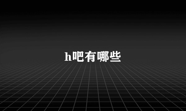 h吧有哪些