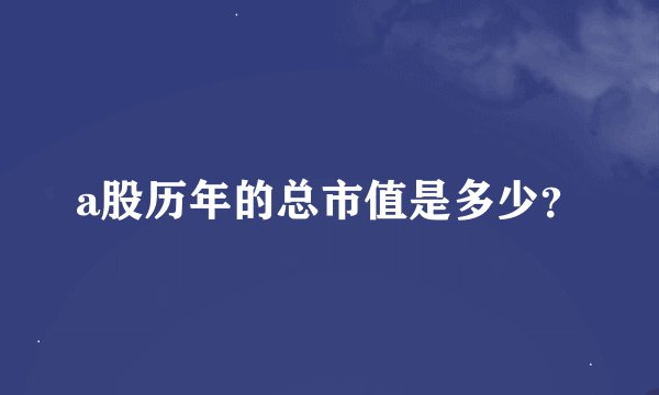 a股历年的总市值是多少？