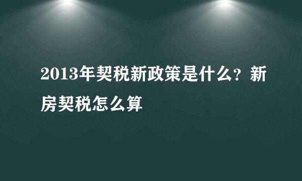 2013年契税新政策是什么？新房契税怎么算