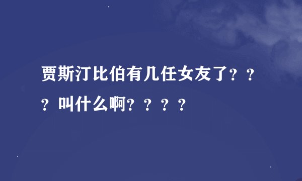 贾斯汀比伯有几任女友了？？？叫什么啊？？？？