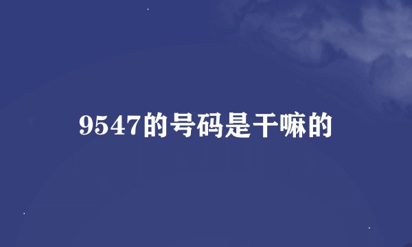 9547的号码是干嘛的