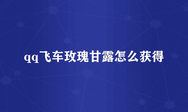 qq飞车玫瑰甘露怎么获得