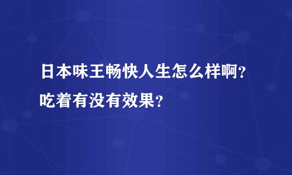 日本味王畅快人生怎么样啊？吃着有没有效果？