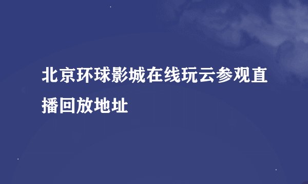 北京环球影城在线玩云参观直播回放地址
