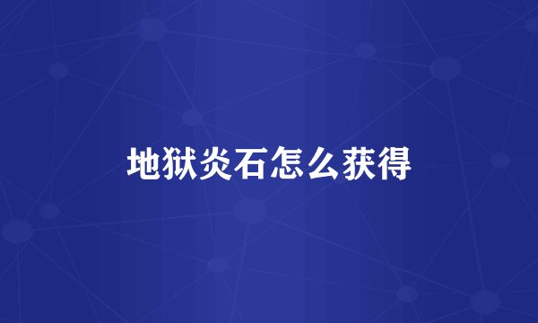 地狱炎石怎么获得