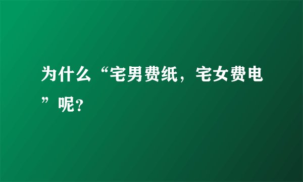 为什么“宅男费纸，宅女费电”呢？
