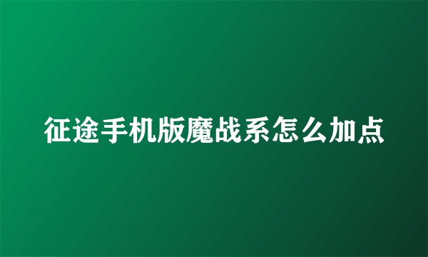 征途手机版魔战系怎么加点