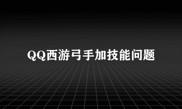 QQ西游弓手加技能问题