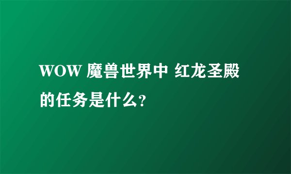 WOW 魔兽世界中 红龙圣殿的任务是什么？