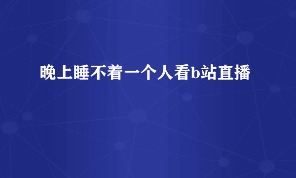 晚上睡不着一个人看b站直播