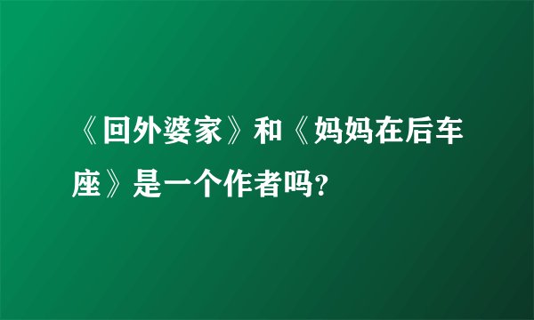 《回外婆家》和《妈妈在后车座》是一个作者吗？