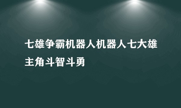 七雄争霸机器人机器人七大雄主角斗智斗勇