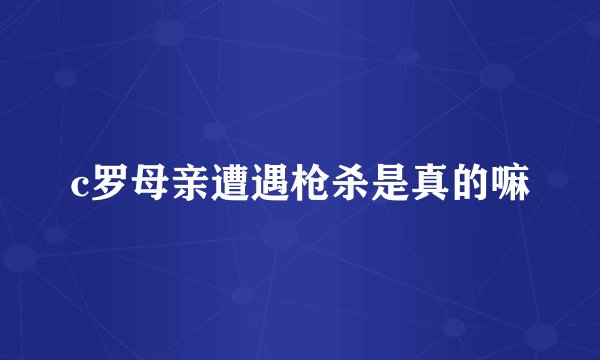 c罗母亲遭遇枪杀是真的嘛