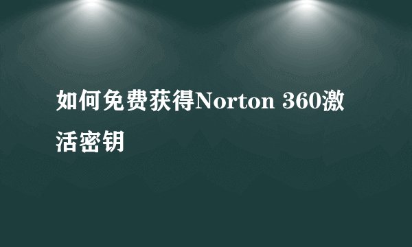 如何免费获得Norton 360激活密钥