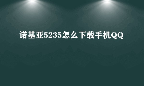 诺基亚5235怎么下载手机QQ