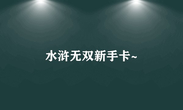水浒无双新手卡~