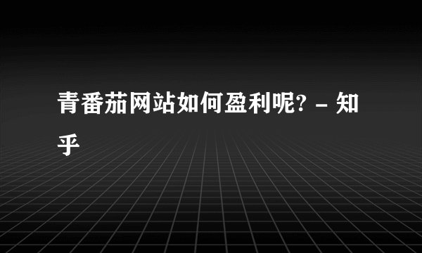 青番茄网站如何盈利呢? - 知乎