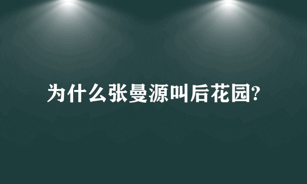 为什么张曼源叫后花园?