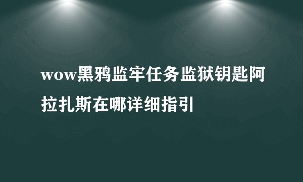 wow黑鸦监牢任务监狱钥匙阿拉扎斯在哪详细指引