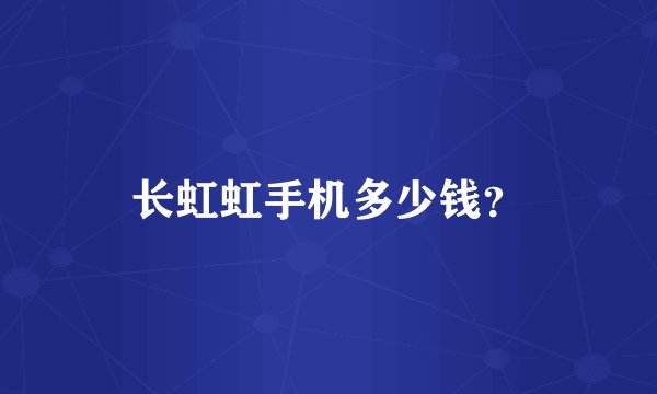 长虹虹手机多少钱？