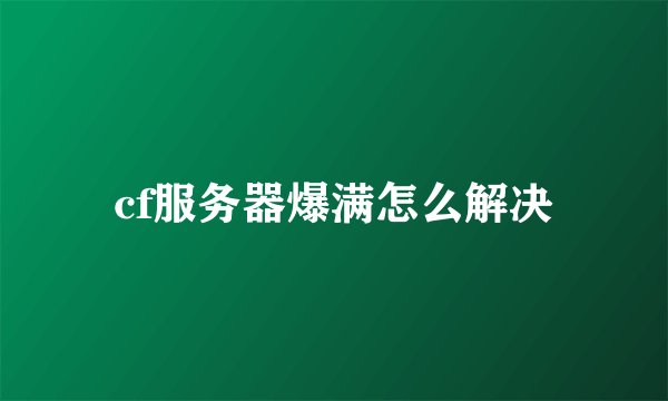 cf服务器爆满怎么解决