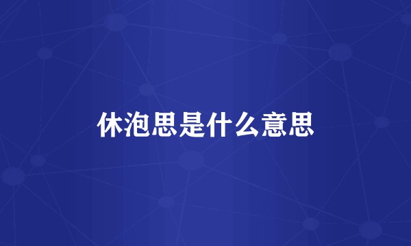 休泡思是什么意思