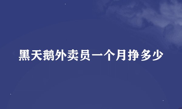 黑天鹅外卖员一个月挣多少
