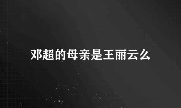 邓超的母亲是王丽云么