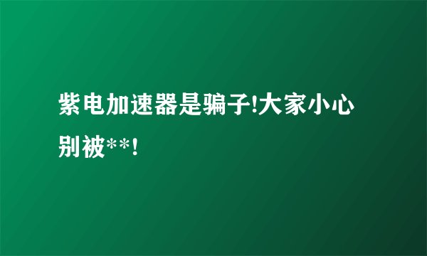 紫电加速器是骗子!大家小心别被**!
