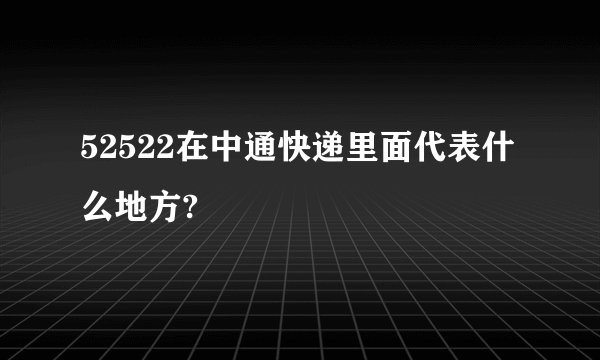 52522在中通快递里面代表什么地方?