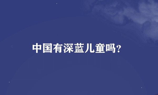 中国有深蓝儿童吗?