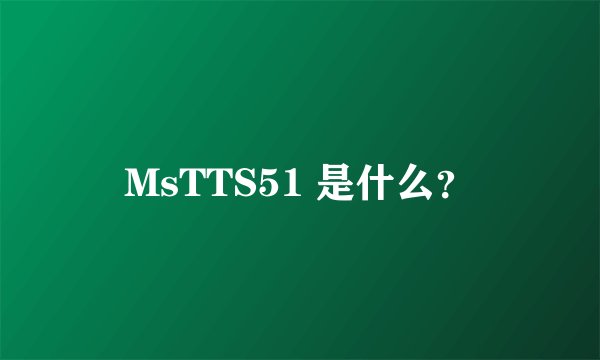 MsTTS51 是什么？