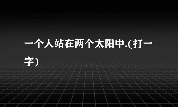 一个人站在两个太阳中.(打一字)