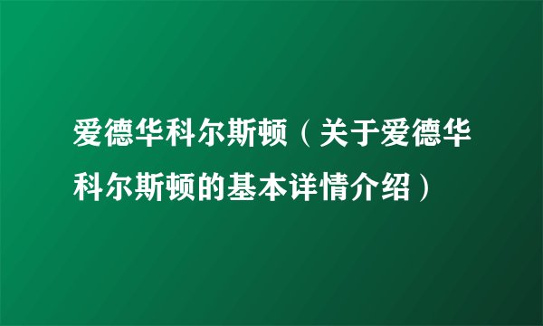 爱德华科尔斯顿（关于爱德华科尔斯顿的基本详情介绍）